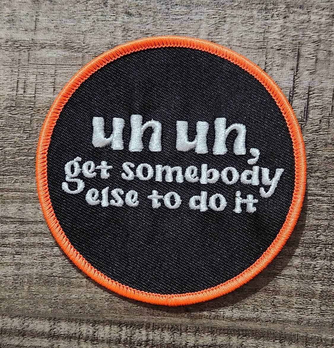 Funny Patch, 1-pc "Un, Un, Get Somebody Else To Do It" Statement Patch, Size 3" Circular, Applique for Clothing, Hats, Shoes